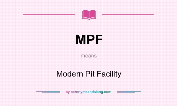 What does MPF mean? It stands for Modern Pit Facility