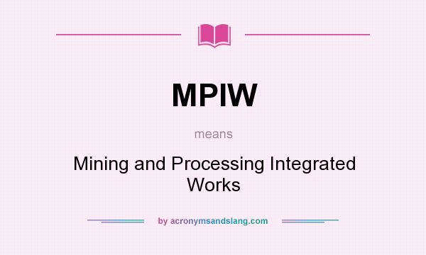 What does MPIW mean? It stands for Mining and Processing Integrated Works