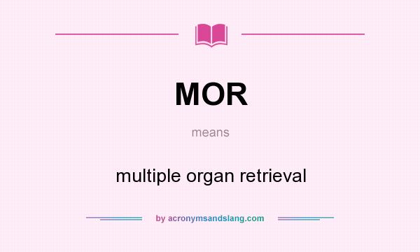 What does MOR mean? It stands for multiple organ retrieval