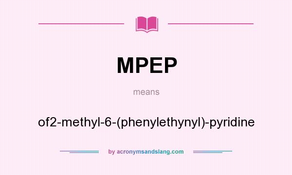 What does MPEP mean? It stands for of2-methyl-6-(phenylethynyl)-pyridine