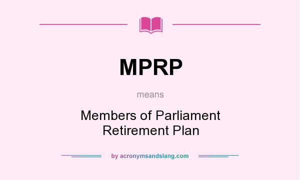 What does MPRP mean? It stands for Members of Parliament Retirement Plan