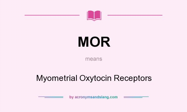 What does MOR mean? It stands for Myometrial Oxytocin Receptors