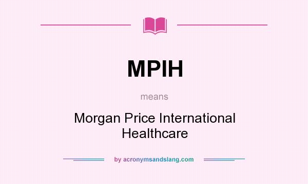 What does MPIH mean? It stands for Morgan Price International Healthcare