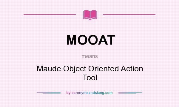 What does MOOAT mean? It stands for Maude Object Oriented Action Tool