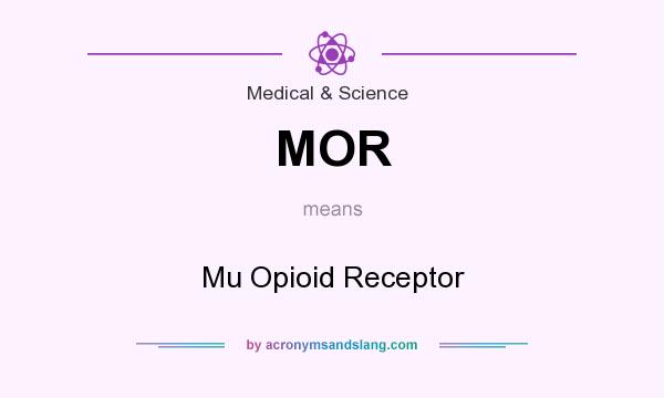 What does MOR mean? It stands for Mu Opioid Receptor