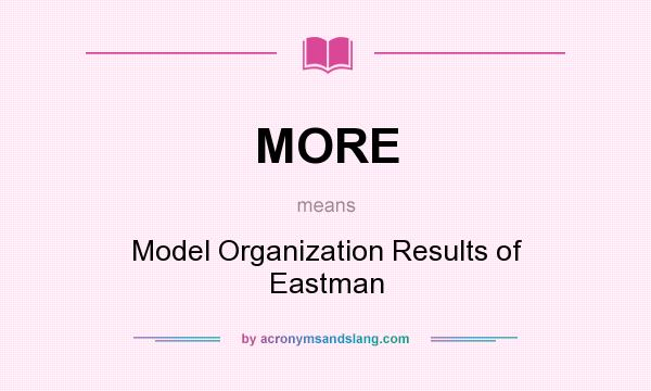 What does MORE mean? It stands for Model Organization Results of Eastman