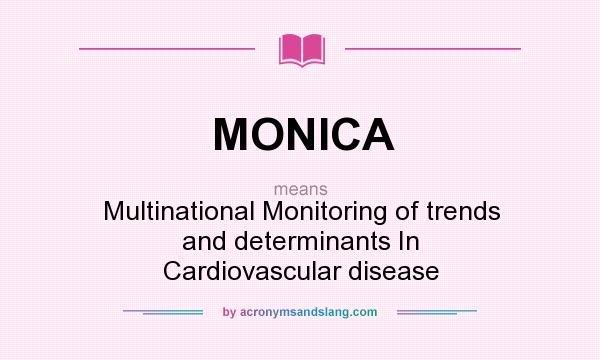 What does MONICA mean? It stands for Multinational Monitoring of trends and determinants In Cardiovascular disease