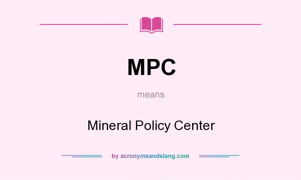 What does MPC mean? It stands for Mineral Policy Center