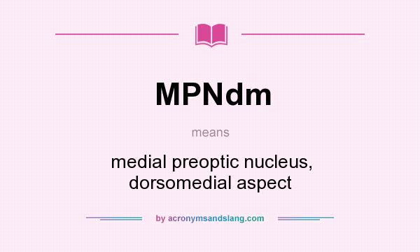 What does MPNdm mean? It stands for medial preoptic nucleus, dorsomedial aspect