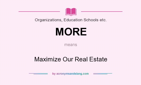 What does MORE mean? It stands for Maximize Our Real Estate