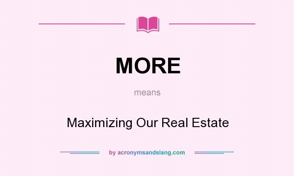 What does MORE mean? It stands for Maximizing Our Real Estate