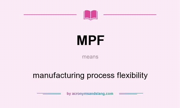 What does MPF mean? It stands for manufacturing process flexibility