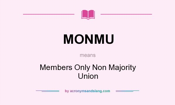 What does MONMU mean? It stands for Members Only Non Majority Union