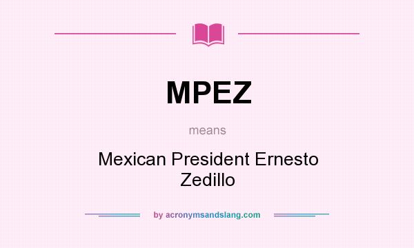 What does MPEZ mean? It stands for Mexican President Ernesto Zedillo