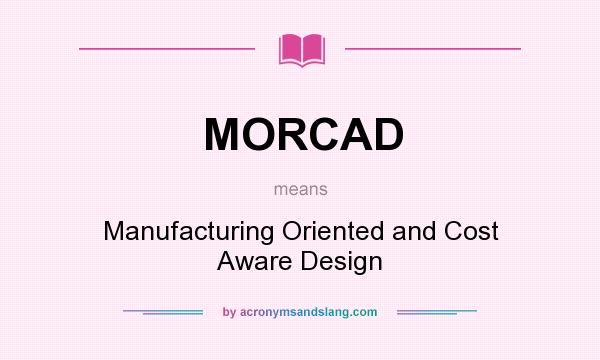 What does MORCAD mean? It stands for Manufacturing Oriented and Cost Aware Design