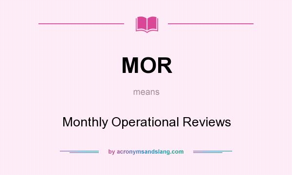 What does MOR mean? It stands for Monthly Operational Reviews
