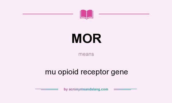 What does MOR mean? It stands for mu opioid receptor gene