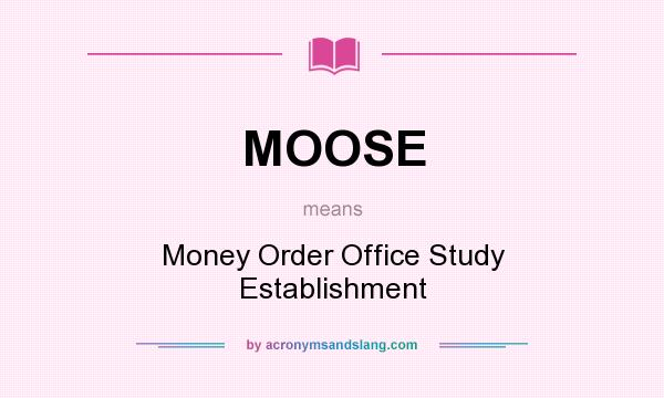 What does MOOSE mean? It stands for Money Order Office Study Establishment