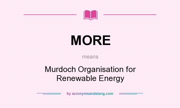 What does MORE mean? It stands for Murdoch Organisation for Renewable Energy