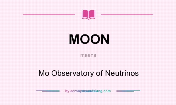 What does MOON mean? It stands for Mo Observatory of Neutrinos