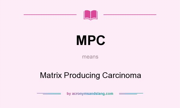 What does MPC mean? It stands for Matrix Producing Carcinoma