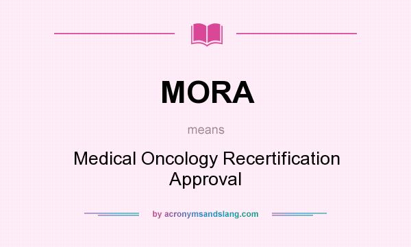 What does MORA mean? It stands for Medical Oncology Recertification Approval