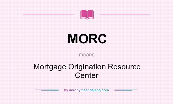 What does MORC mean? It stands for Mortgage Origination Resource Center