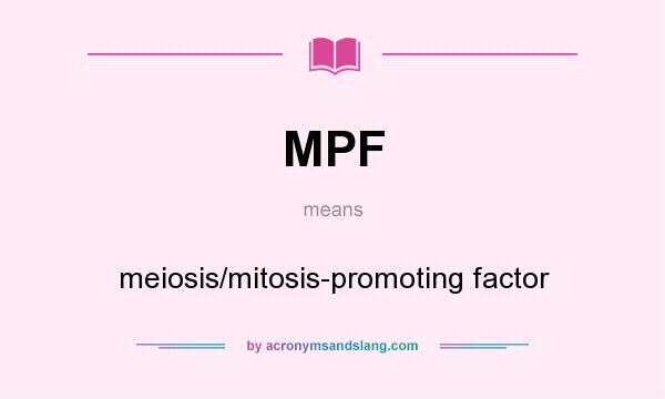 What does MPF mean? It stands for meiosis/mitosis-promoting factor