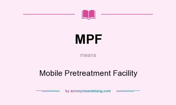 What does MPF mean? It stands for Mobile Pretreatment Facility