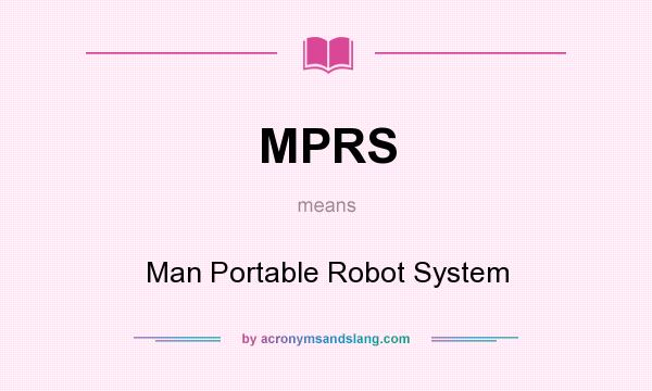 What does MPRS mean? It stands for Man Portable Robot System