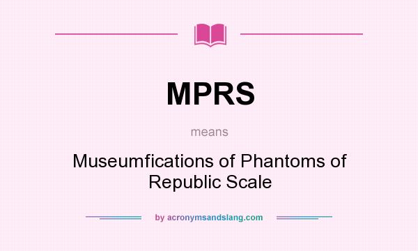 What does MPRS mean? It stands for Museumfications of Phantoms of Republic Scale