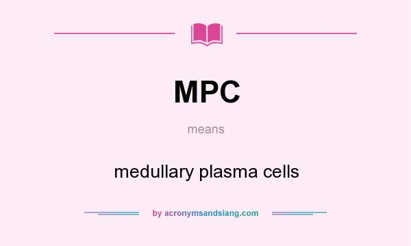 What does MPC mean? It stands for medullary plasma cells