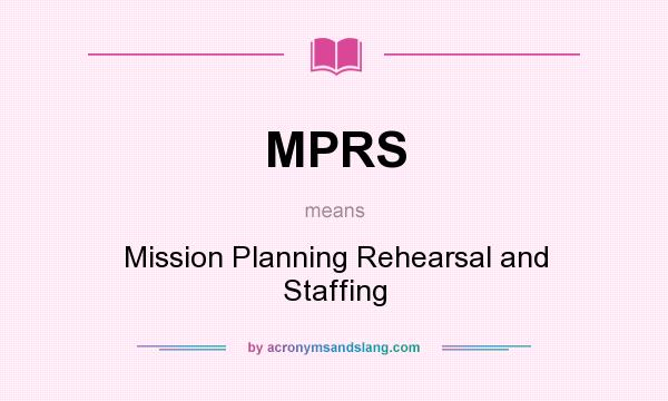 What does MPRS mean? It stands for Mission Planning Rehearsal and Staffing