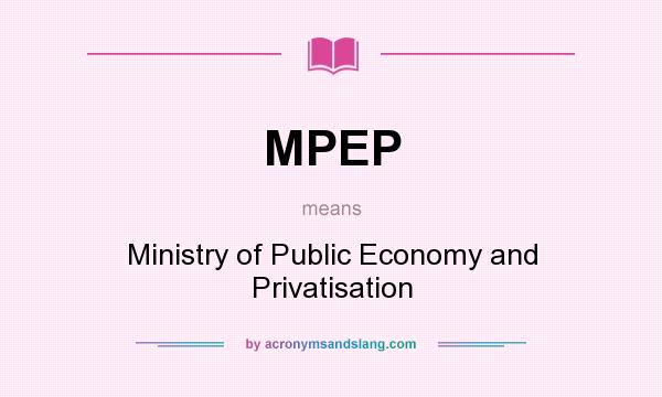 What does MPEP mean? It stands for Ministry of Public Economy and Privatisation
