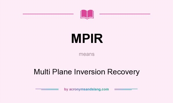 What does MPIR mean? It stands for Multi Plane Inversion Recovery