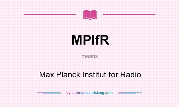 What does MPIfR mean? It stands for Max Planck Institut for Radio