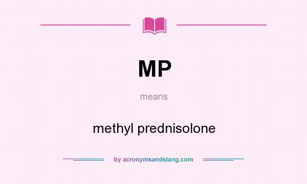 What does MP mean? It stands for methyl prednisolone
