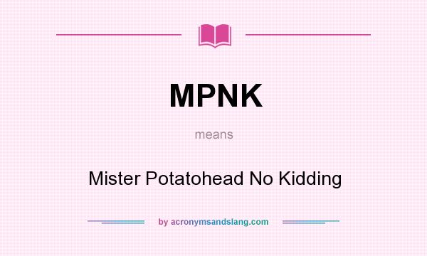 What does MPNK mean? It stands for Mister Potatohead No Kidding