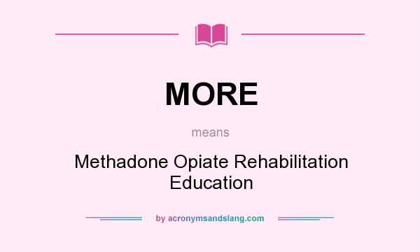 What does MORE mean? It stands for Methadone Opiate Rehabilitation Education