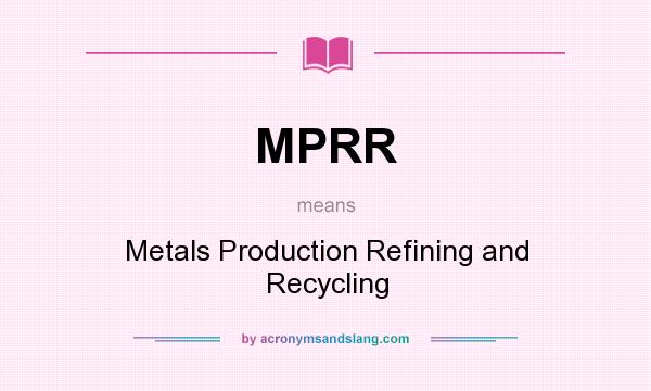 What does MPRR mean? It stands for Metals Production Refining and Recycling