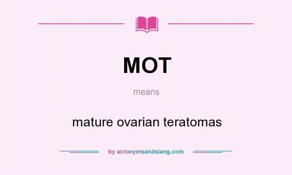 What does MOT mean? It stands for mature ovarian teratomas