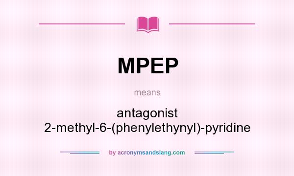 What does MPEP mean? It stands for antagonist 2-methyl-6-(phenylethynyl)-pyridine