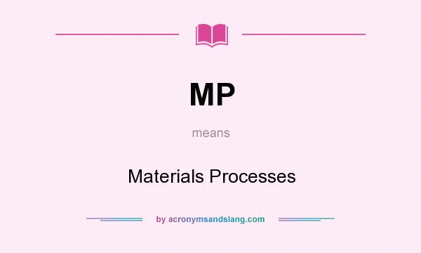 What does MP mean? It stands for Materials Processes