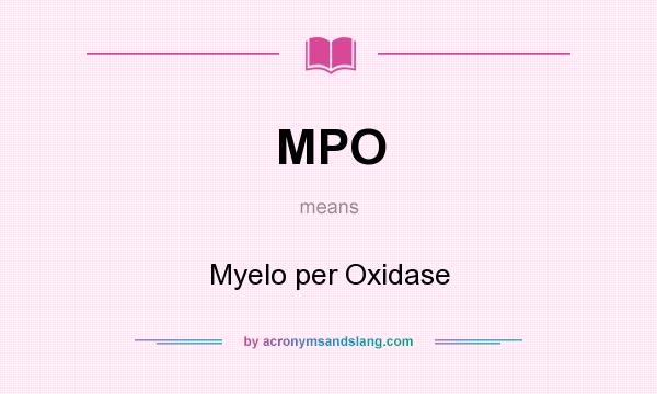 What does MPO mean? It stands for Myelo per Oxidase