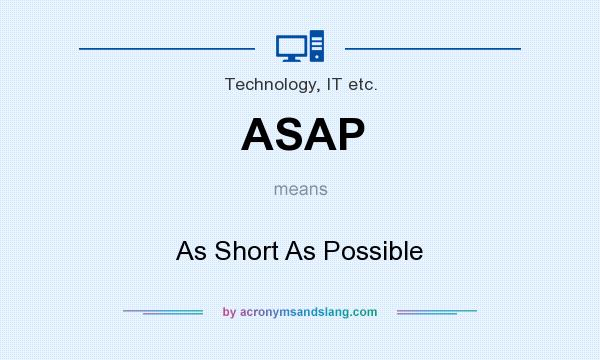 What does ASAP mean? It stands for As Short As Possible