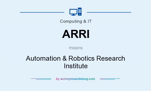 What does ARRI mean? It stands for Automation & Robotics Research Institute