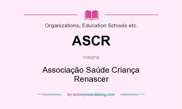What does ASCR mean? It stands for Associação Saúde Criança Renascer