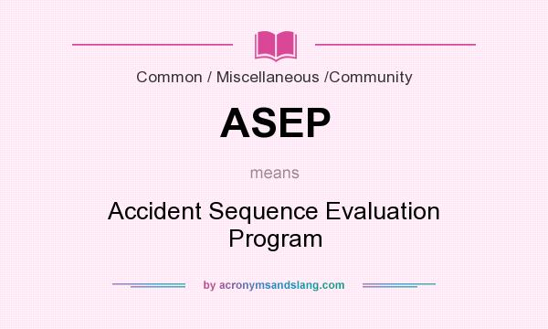 What does ASEP mean? It stands for Accident Sequence Evaluation Program