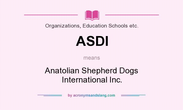 What does ASDI mean? It stands for Anatolian Shepherd Dogs International Inc.