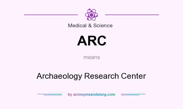 What does ARC mean? It stands for Archaeology Research Center